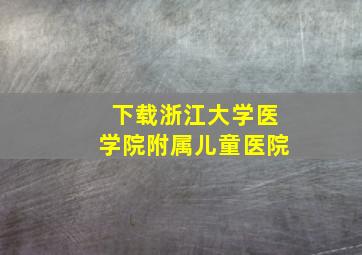 下载浙江大学医学院附属儿童医院