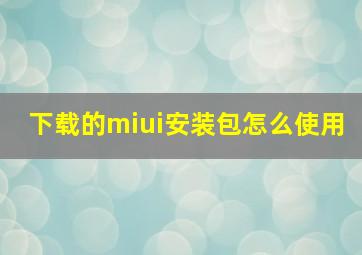 下载的miui安装包怎么使用