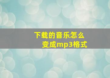 下载的音乐怎么变成mp3格式