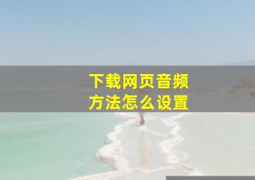 下载网页音频方法怎么设置