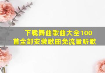 下载舞曲歌曲大全100首全部安装歌曲免流量听歌