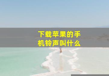 下载苹果的手机铃声叫什么