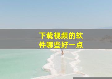 下载视频的软件哪些好一点