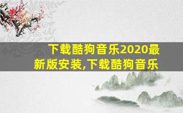 下载酷狗音乐2020最新版安装,下载酷狗音乐