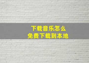 下载音乐怎么免费下载到本地