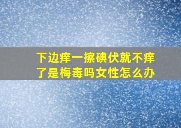 下边痒一擦碘伏就不痒了是梅毒吗女性怎么办