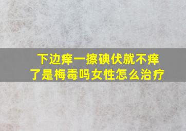 下边痒一擦碘伏就不痒了是梅毒吗女性怎么治疗