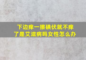 下边痒一擦碘伏就不痒了是艾滋病吗女性怎么办