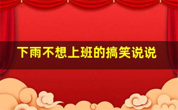 下雨不想上班的搞笑说说