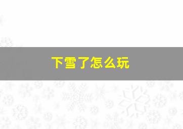 下雪了怎么玩