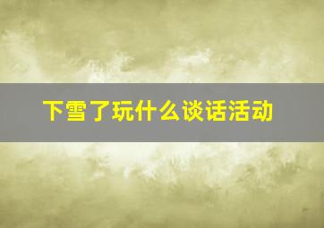 下雪了玩什么谈话活动