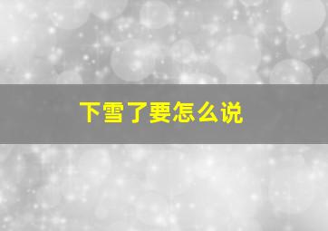 下雪了要怎么说