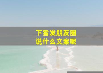 下雪发朋友圈说什么文案呢