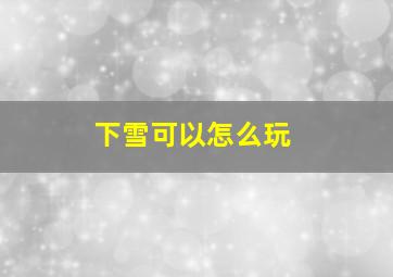 下雪可以怎么玩