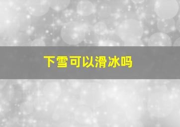 下雪可以滑冰吗