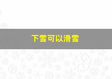 下雪可以滑雪