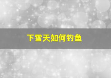 下雪天如何钓鱼