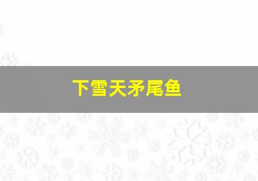 下雪天矛尾鱼