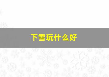 下雪玩什么好