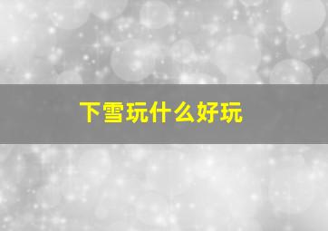 下雪玩什么好玩