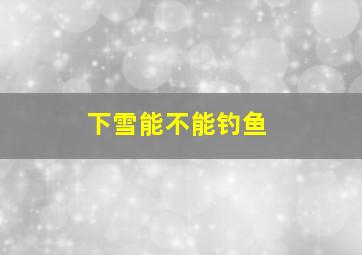 下雪能不能钓鱼