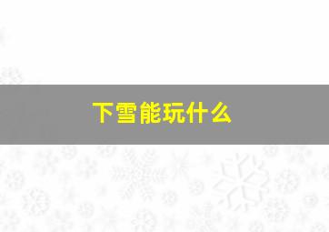 下雪能玩什么