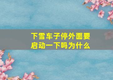 下雪车子停外面要启动一下吗为什么