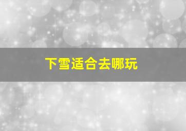 下雪适合去哪玩