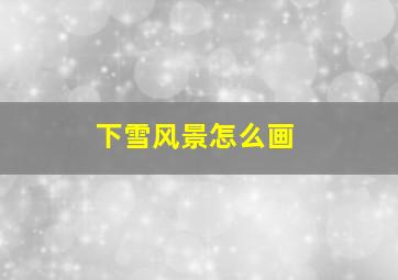 下雪风景怎么画