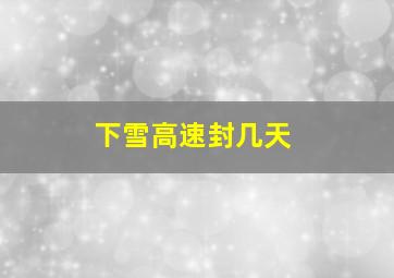 下雪高速封几天