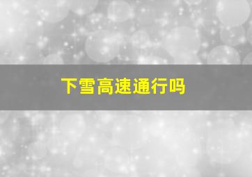 下雪高速通行吗