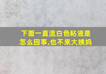 下面一直流白色粘液是怎么回事,也不来大姨妈