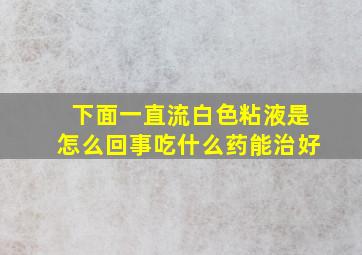 下面一直流白色粘液是怎么回事吃什么药能治好