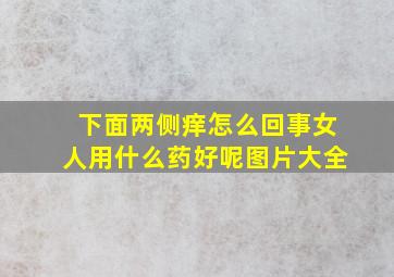 下面两侧痒怎么回事女人用什么药好呢图片大全