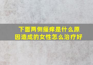 下面两侧瘙痒是什么原因造成的女性怎么治疗好