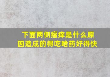 下面两侧瘙痒是什么原因造成的得吃啥药好得快