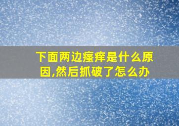 下面两边瘙痒是什么原因,然后抓破了怎么办