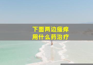 下面两边瘙痒用什么药治疗