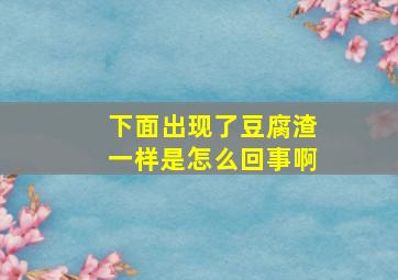 下面出现了豆腐渣一样是怎么回事啊