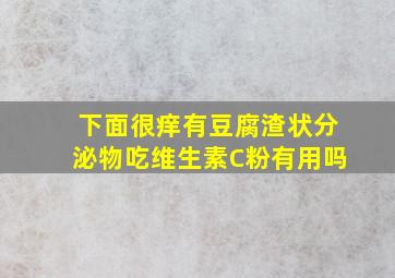 下面很痒有豆腐渣状分泌物吃维生素C粉有用吗