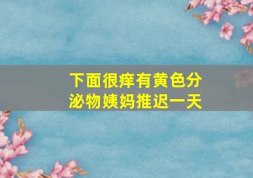 下面很痒有黄色分泌物姨妈推迟一天