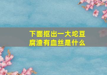 下面抠出一大坨豆腐渣有血丝是什么