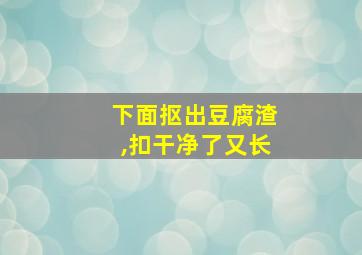 下面抠出豆腐渣,扣干净了又长