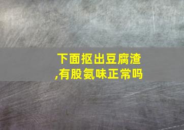 下面抠出豆腐渣,有股氨味正常吗