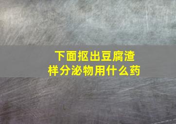 下面抠出豆腐渣样分泌物用什么药