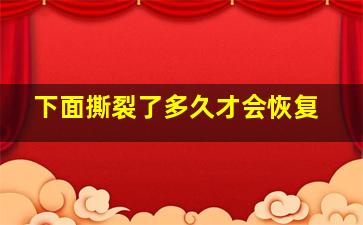 下面撕裂了多久才会恢复