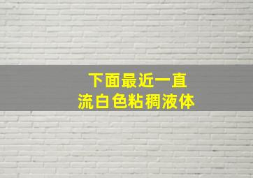 下面最近一直流白色粘稠液体