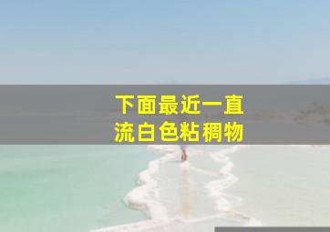 下面最近一直流白色粘稠物