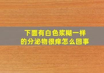 下面有白色浆糊一样的分泌物很痒怎么回事