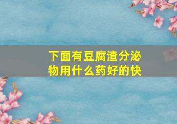 下面有豆腐渣分泌物用什么药好的快